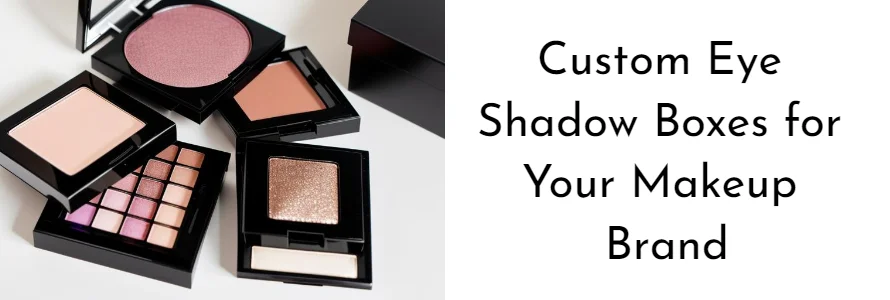 Custom Eye Shadow Boxes for Your Makeup Brand